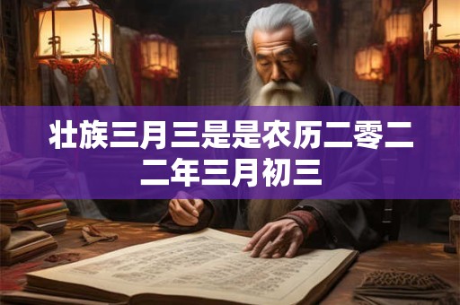 壮族三月三是是农历二零二二年三月初三