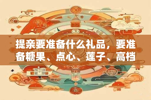 提亲要准备什么礼品，要准备糖果、点心、莲子、高档香烟等