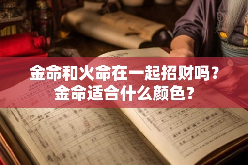 金命和火命在一起招财吗？金命适合什么颜色？