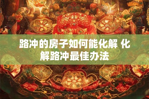 路冲的房子如何能化解 化解路冲最佳办法