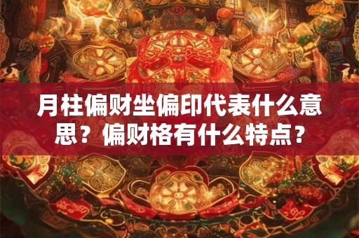 月柱偏财坐偏印代表什么意思？偏财格有什么特点？