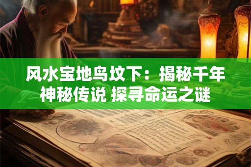 风水宝地鸟坟下：揭秘千年神秘传说 探寻命运之谜