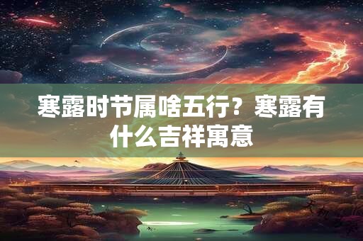 寒露时节属啥五行？寒露有什么吉祥寓意