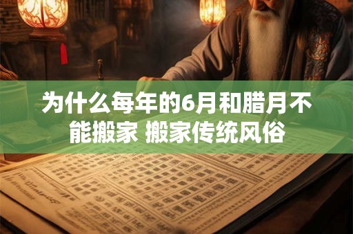 为什么每年的6月和腊月不能搬家 搬家传统风俗