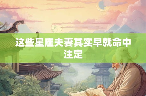 这些星座夫妻其实早就命中注定