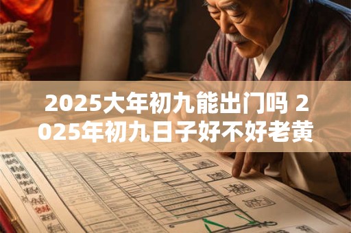2025大年初九能出门吗 2025年初九日子好不好老黄历查询