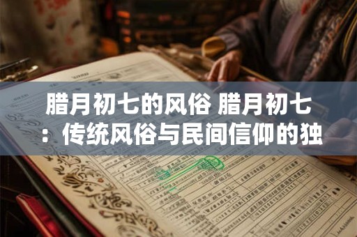 腊月初七的风俗 腊月初七：传统风俗与民间信仰的独特展示