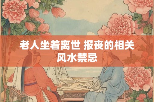 老人坐着离世 报丧的相关风水禁忌