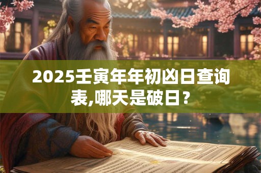 2025壬寅年年初凶日查询表,哪天是破日？