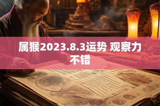 属猴2023.8.3运势 观察力不错