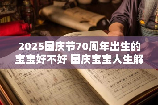 2025国庆节70周年出生的宝宝好不好 国庆宝宝人生解读