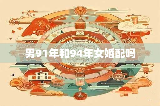 男91年和94年女婚配吗