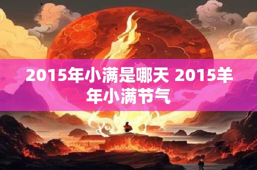 2015年小满是哪天 2015羊年小满节气