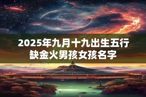 2025年九月十九出生五行缺金火男孩女孩名字