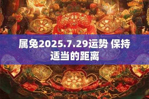 属兔2025.7.29运势 保持适当的距离