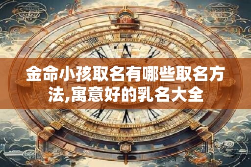 金命小孩取名有哪些取名方法,寓意好的乳名大全