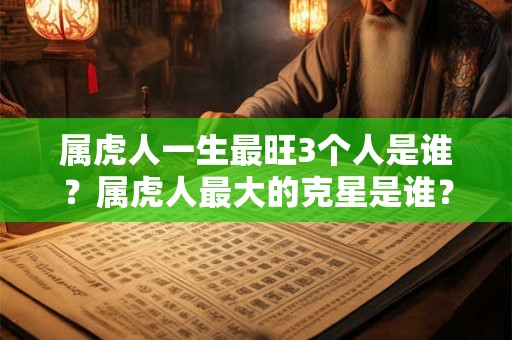 属虎人一生最旺3个人是谁？属虎人最大的克星是谁？