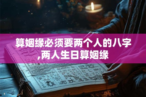 算姻缘必须要两个人的八字,两人生日算姻缘