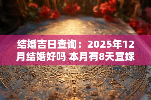 结婚吉日查询：2025年12月结婚好吗 本月有8天宜嫁娶