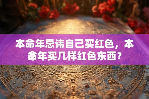 本命年忌讳自己买红色，本命年买几样红色东西？