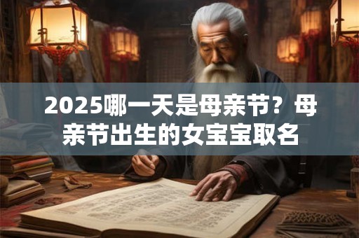 2025哪一天是母亲节？母亲节出生的女宝宝取名