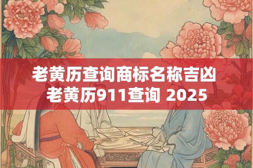 老黄历查询商标名称吉凶 老黄历911查询 2025