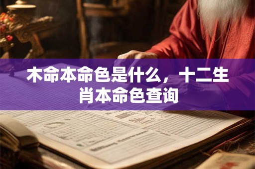 木命本命色是什么,十二生肖本命色查询 木命本命色是什么,十二生肖本命色查询