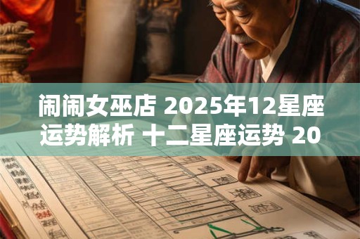 闹闹女巫店 2025年12星座运势解析 十二星座运势 2025年大预言