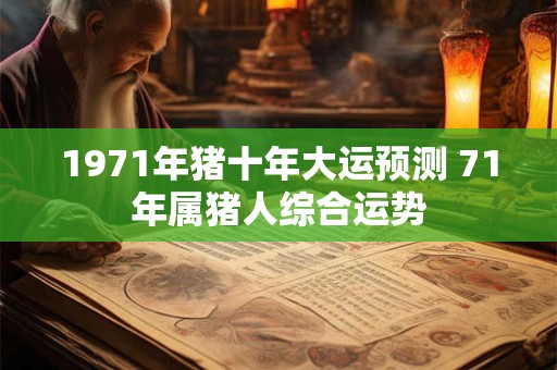 1971年猪十年大运预测 71年属猪人综合运势