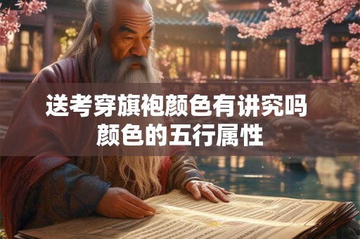 送考穿旗袍颜色有讲究吗 颜色的五行属性