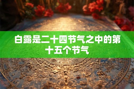 白露是二十四节气之中的第十五个节气