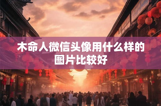 木命人微信头像用什么样的图片比较好