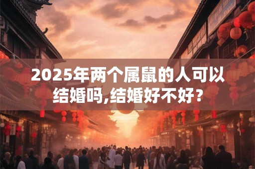 2025年两个属鼠的人可以结婚吗,结婚好不好？