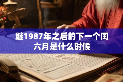 继1987年之后的下一个闰六月是什么时候
