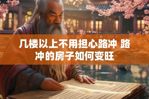 几楼以上不用担心路冲 路冲的房子如何变旺