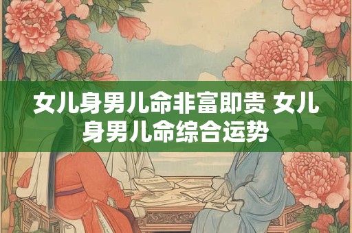 女儿身男儿命非富即贵 女儿身男儿命综合运势