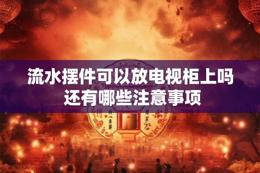 流水摆件可以放电视柜上吗 还有哪些注意事项