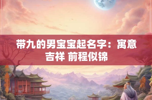 带九的男宝宝起名字：寓意吉祥 前程似锦