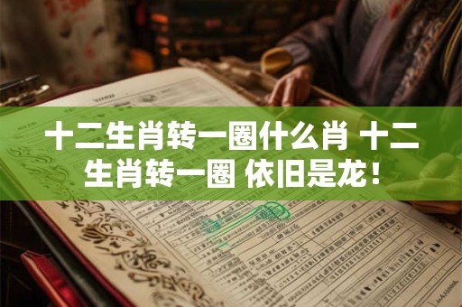 十二生肖转一圈什么肖 十二生肖转一圈 依旧是龙！