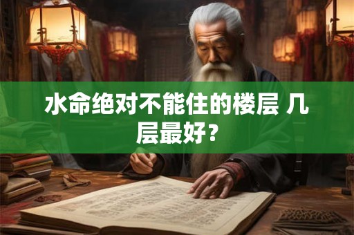 水命绝对不能住的楼层 几层最好？