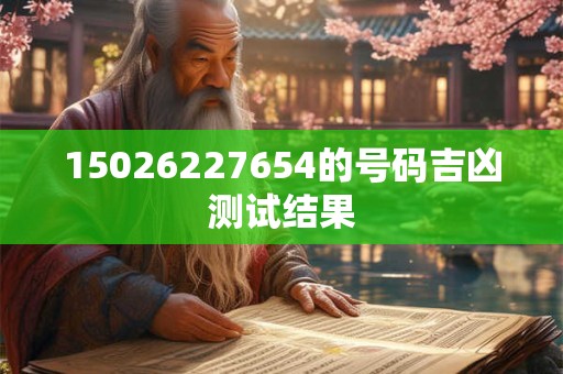 15026227654的号码吉凶测试结果