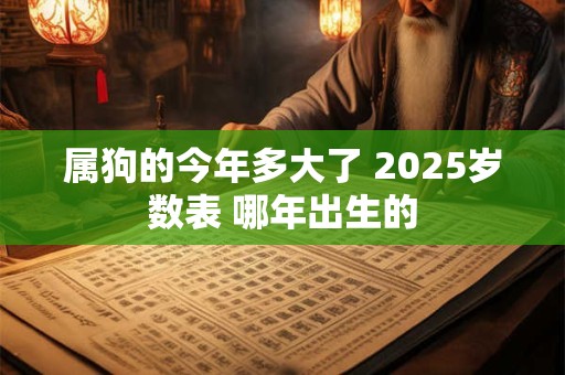 属狗的今年多大了 2025岁数表 哪年出生的