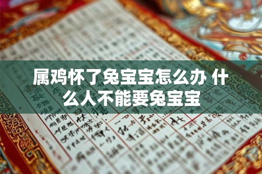 属鸡怀了兔宝宝怎么办 什么人不能要兔宝宝