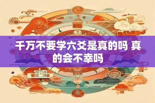 千万不要学六爻是真的吗 真的会不幸吗