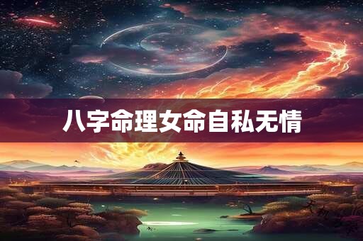 八字命理女命自私无情