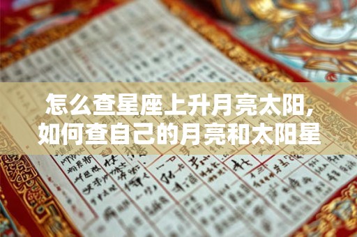 怎么查星座上升月亮太阳,如何查自己的月亮和太阳星座