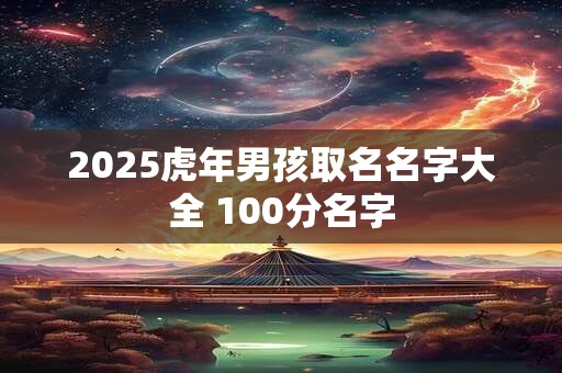 2025虎年男孩取名名字大全 100分名字
