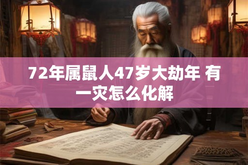 72年属鼠人47岁大劫年 有一灾怎么化解