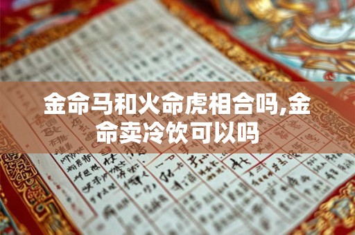 金命马和火命虎相合吗,金命卖冷饮可以吗