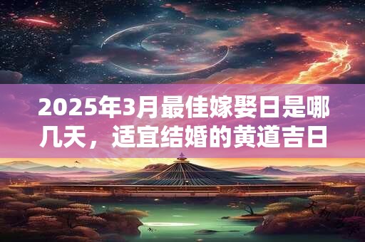 2025年3月最佳嫁娶日是哪几天，适宜结婚的黄道吉日
